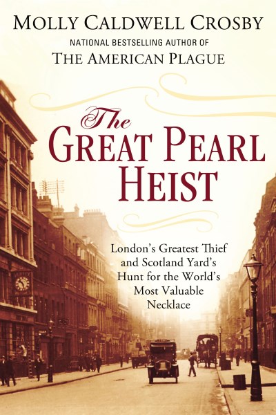Molly Caldwell Crosby/The Great Pearl Heist@ London's Greatest Thief and Scotland Yard's Hunt